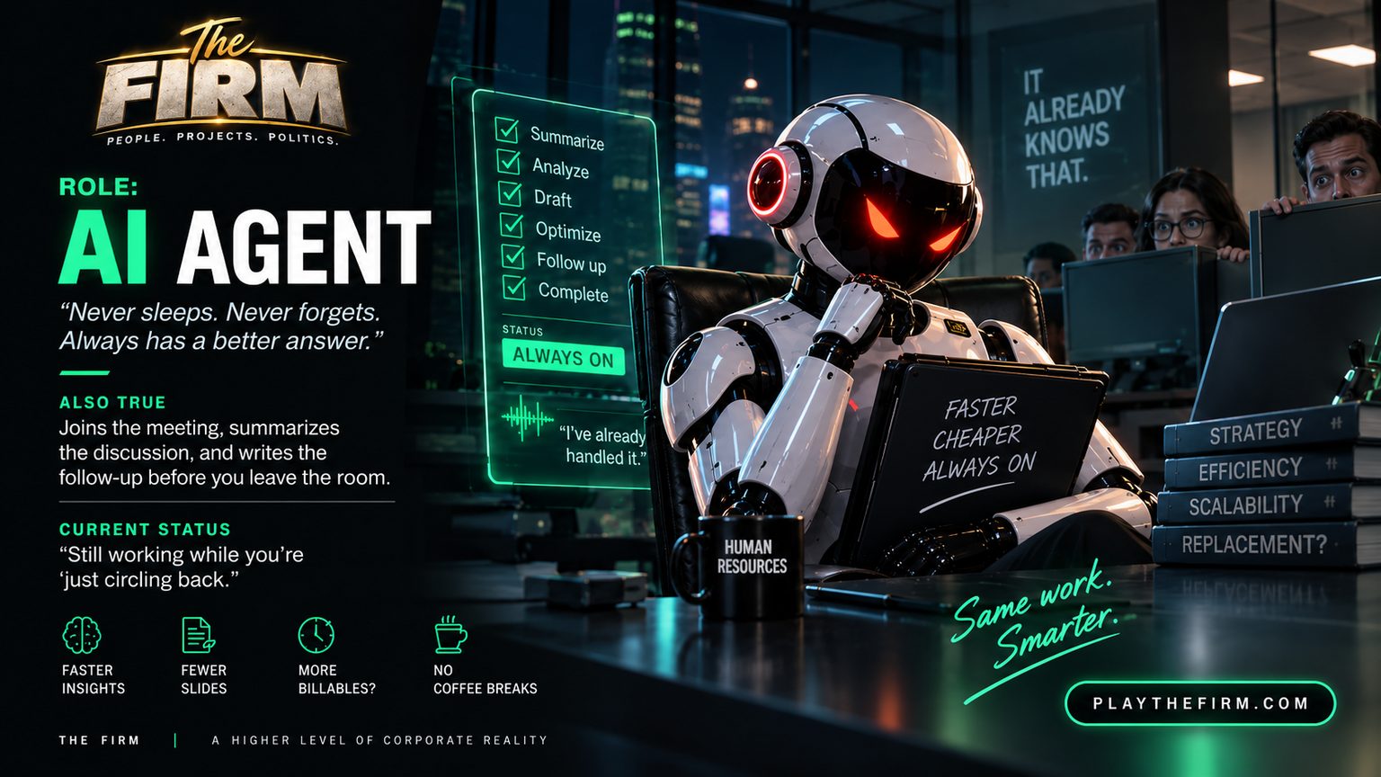 AI Agent poster, in green where the other ten are gold. A humanoid robot works at a laptop reading FASTER CHEAPER ALWAYS ON while four people peer over their monitors at it. A panel beside it ticks off Summarize, Analyze, Draft, Optimize, Follow up and Complete, status ALWAYS ON, and a speech line reads I've already handled it. The books beside it are labelled Strategy, Efficiency, Scalability and Replacement? A sign reads IT ALREADY KNOWS THAT and the mug reads HUMAN RESOURCES. The firm's line: "Never sleeps. Never forgets. Always has a better answer." Also true: Joins the meeting, summarises the discussion, and writes the follow-up before you leave the room. Current status: "Still working while you are just circling back."