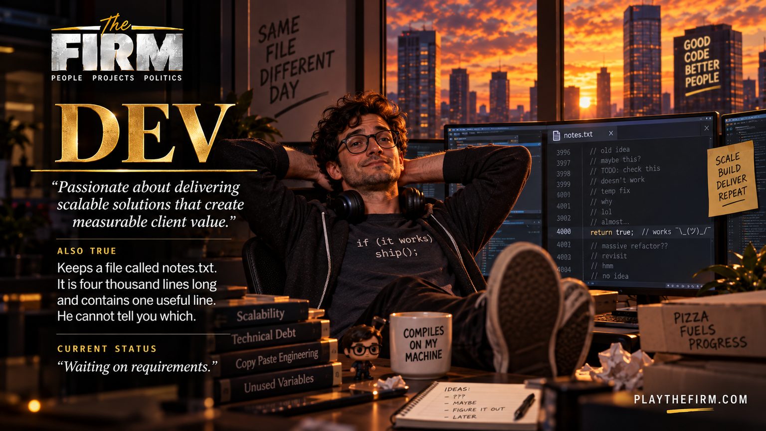 Developer poster. He leans back at sunset, feet on the desk, hands behind his head, in a shirt reading if (it works) ship();. A monitor shows notes.txt open at line 4000. A sign behind him reads SAME FILE DIFFERENT DAY. The firm's line: "Passionate about delivering scalable solutions that create measurable client value." Also true: Keeps a file called notes.txt. It is four thousand lines long and contains one useful line. He cannot tell you which. Current status: "Waiting on requirements."
